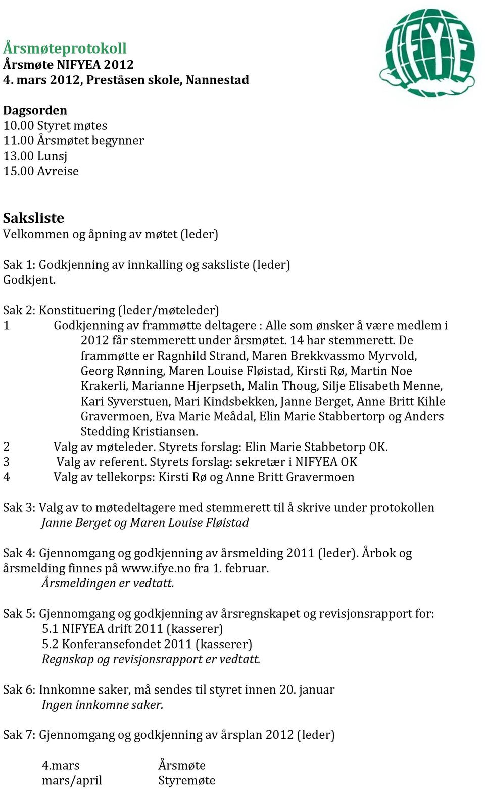 Sak 2: Konstituering (leder/møteleder) 1 Godkjenning av frammøtte deltagere : Alle som ønsker å være medlem i 2012 får stemmerett under årsmøtet. 14 har stemmerett.