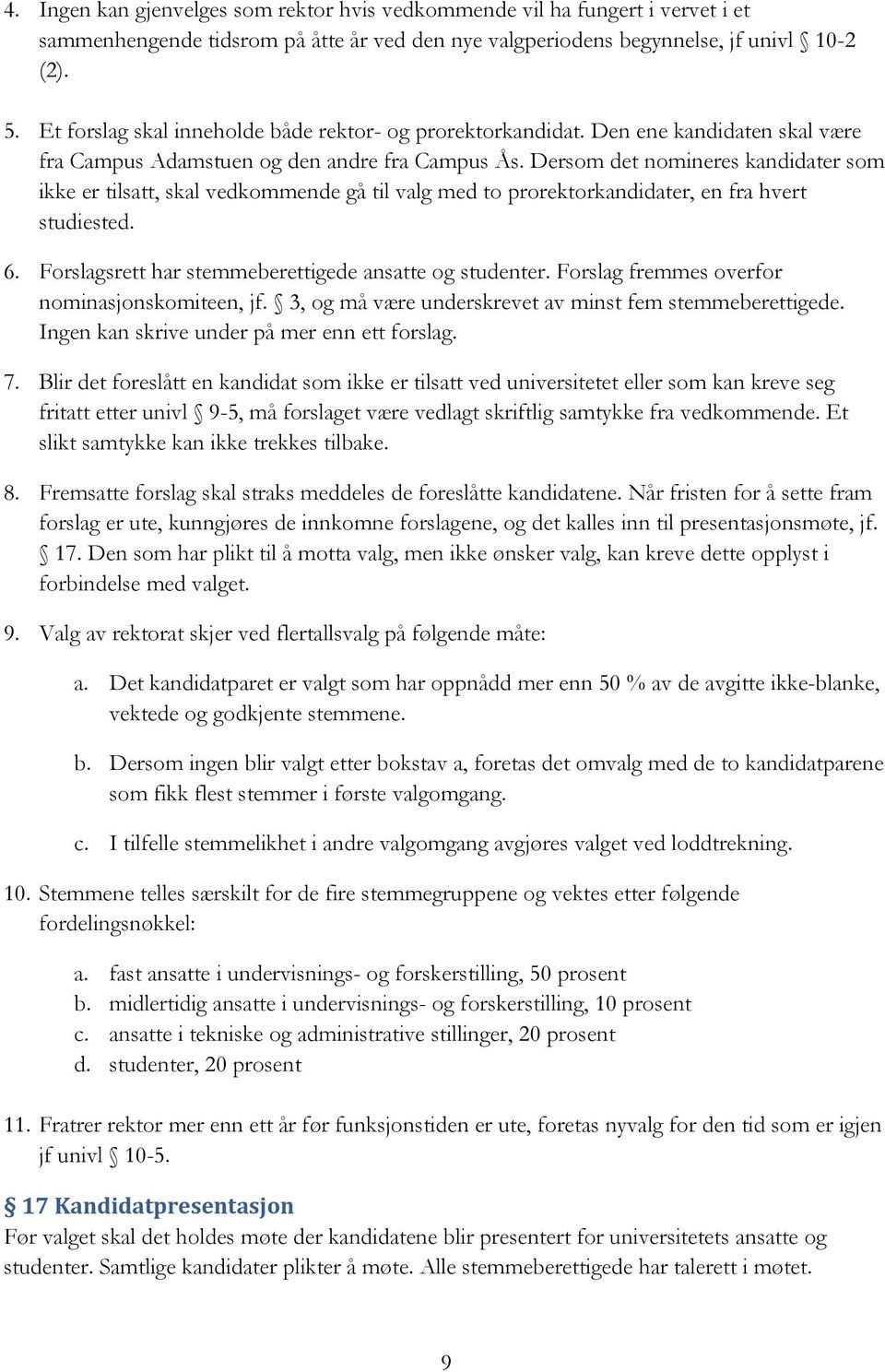 Dersom det nomineres kandidater som ikke er tilsatt, skal vedkommende gå til valg med to prorektorkandidater, en fra hvert studiested. 6. Forslagsrett har stemmeberettigede ansatte og studenter.