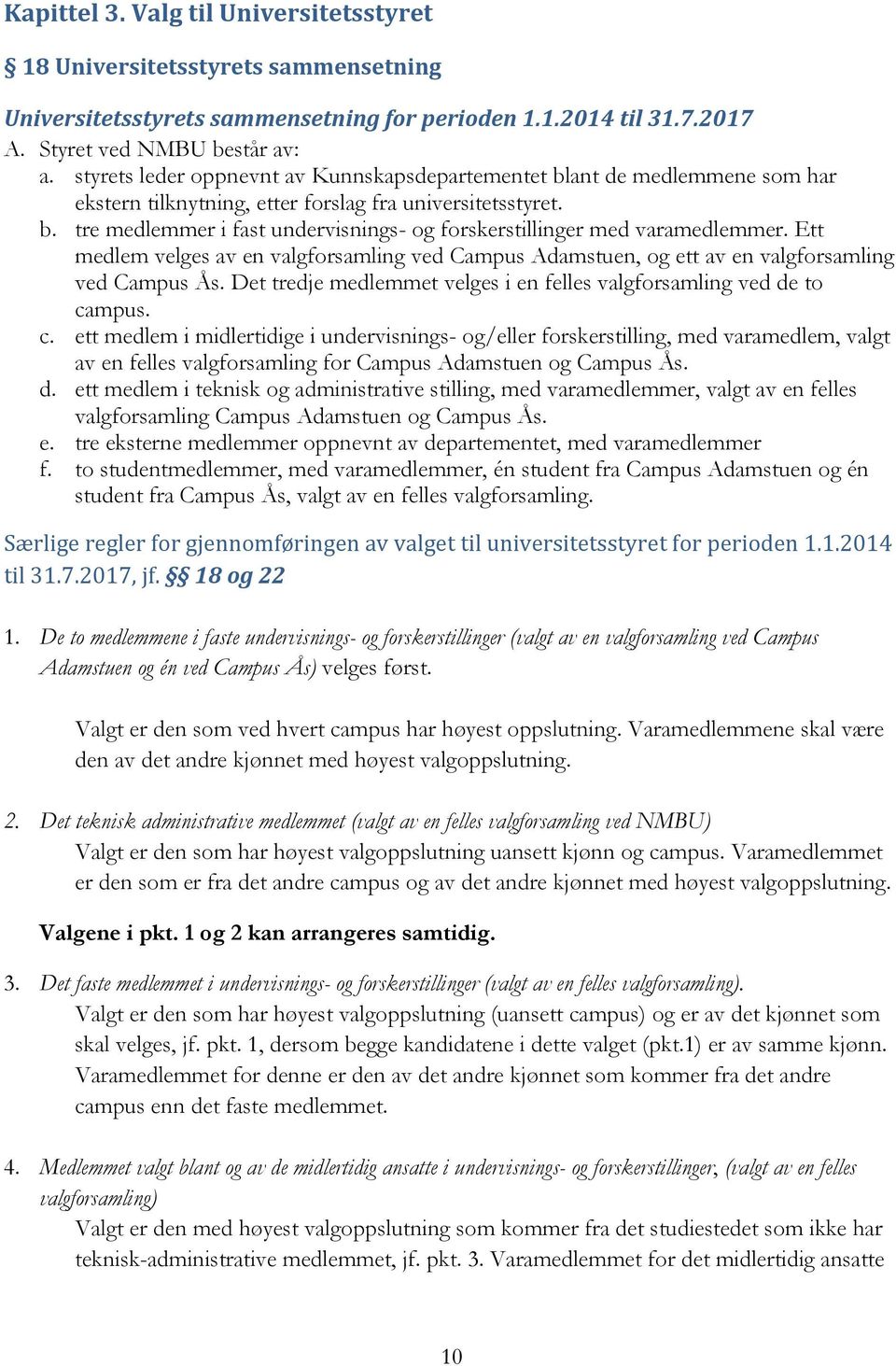 Ett medlem velges av en valgforsamling ved Campus Adamstuen, og ett av en valgforsamling ved Campus Ås. Det tredje medlemmet velges i en felles valgforsamling ved de to ca