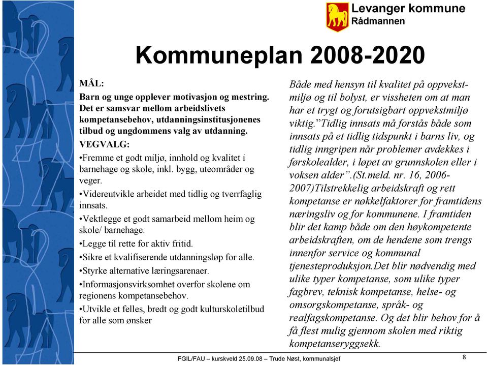 Vektlegge et godt samarbeid mellom heim og skole/ barnehage. Legge til rette for aktiv fritid. Sikre et kvalifiserende utdanningsløp for alle. Styrke alternative læringsarenaer.