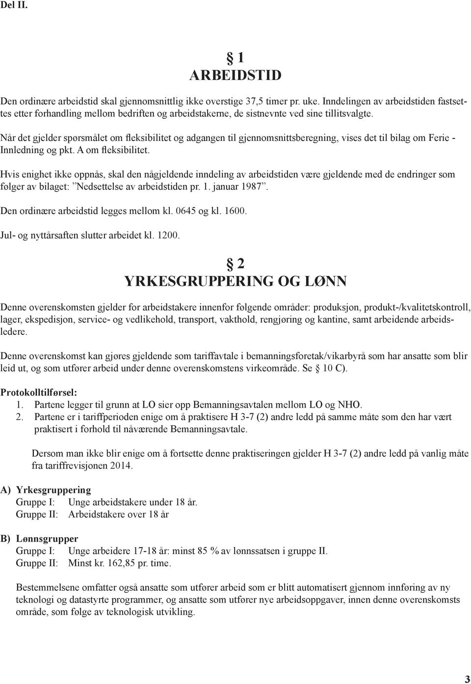 Når det gjelder spørsmålet om fleksibilitet og adgangen til gjennomsnittsberegning, vises det til bilag om Ferie - Innledning og pkt. A om fleksibilitet.