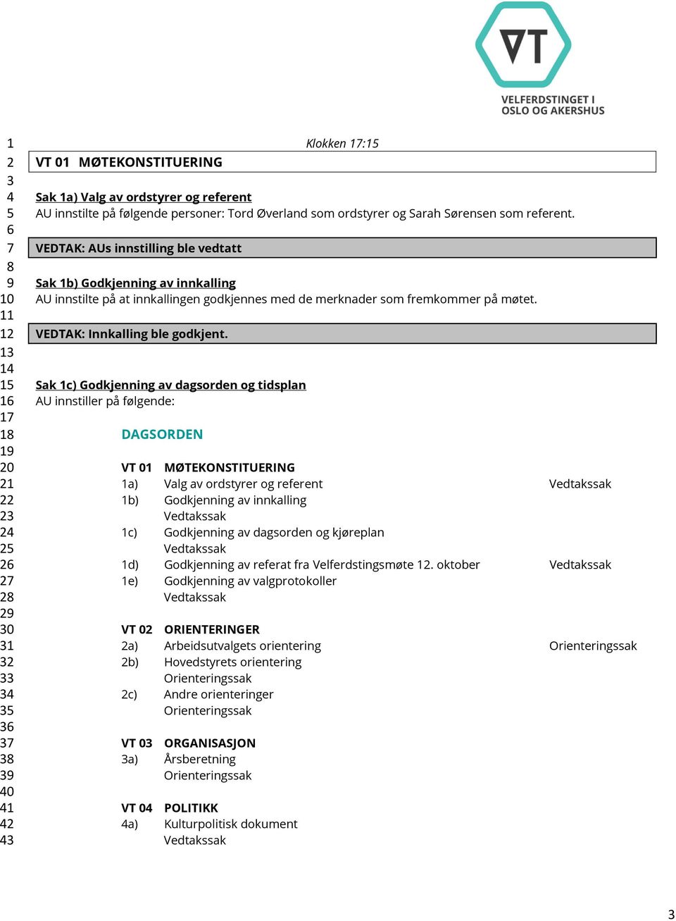 VEDTAK: AUs innstilling ble vedtatt Sak 1b) Godkjenning av innkalling AU innstilte på at innkallingen godkjennes med de merknader som fremkommer på møtet. VEDTAK: Innkalling ble godkjent.