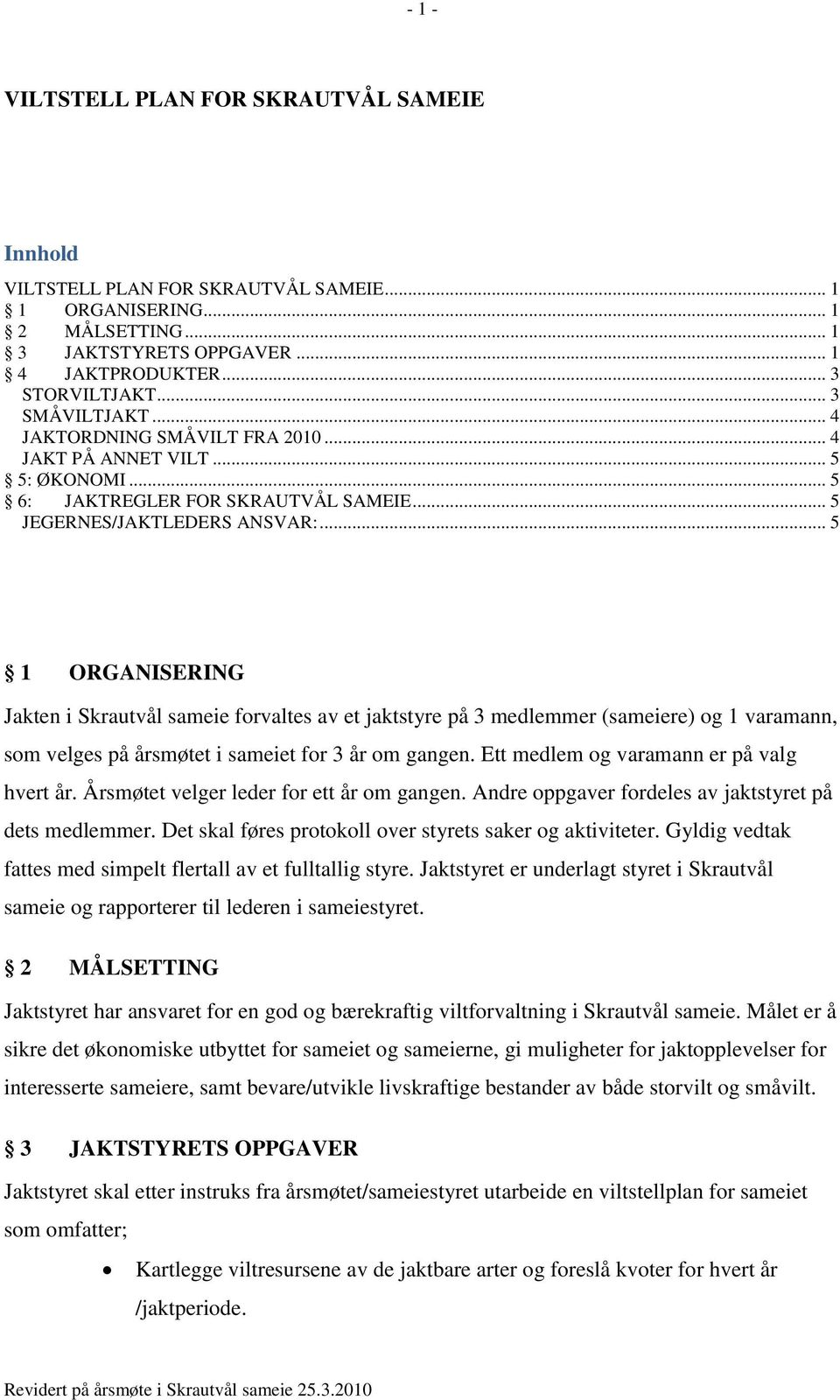 .. 5 1 ORGANISERING Jakten i Skrautvål sameie forvaltes av et jaktstyre på 3 medlemmer (sameiere) og 1 varamann, som velges på årsmøtet i sameiet for 3 år om gangen.