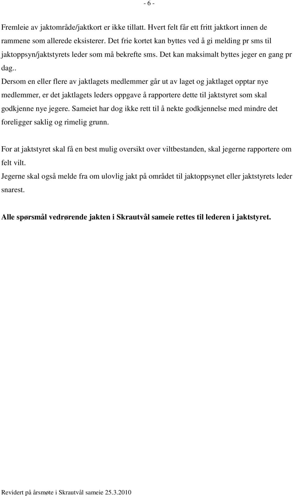 . Dersom en eller flere av jaktlagets medlemmer går ut av laget og jaktlaget opptar nye medlemmer, er det jaktlagets leders oppgave å rapportere dette til jaktstyret som skal godkjenne nye jegere.