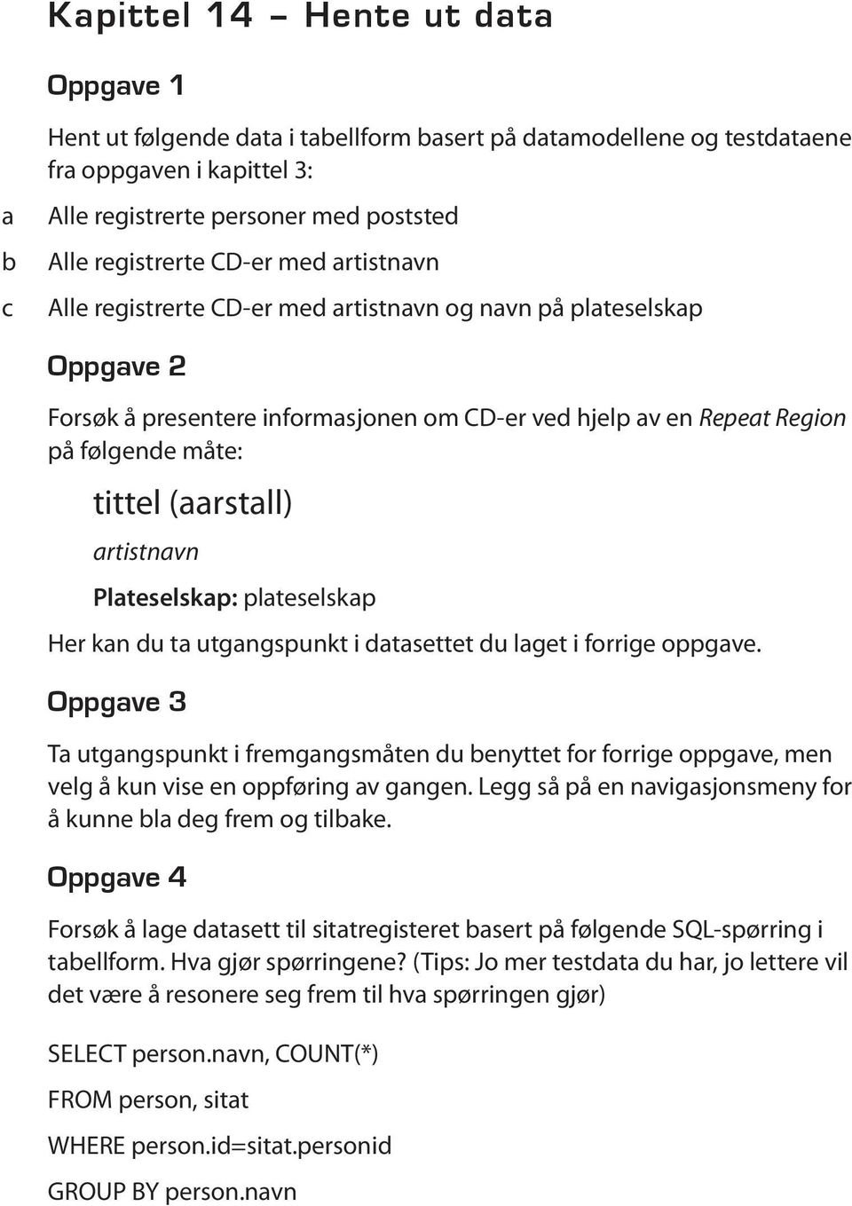 kn du t utgngspunkt i dtsettet du lget i forrige oppgve. Oppgve 3 T utgngspunkt i fremgngsmåten du enyttet for forrige oppgve, men velg å kun vise en oppføring v gngen.