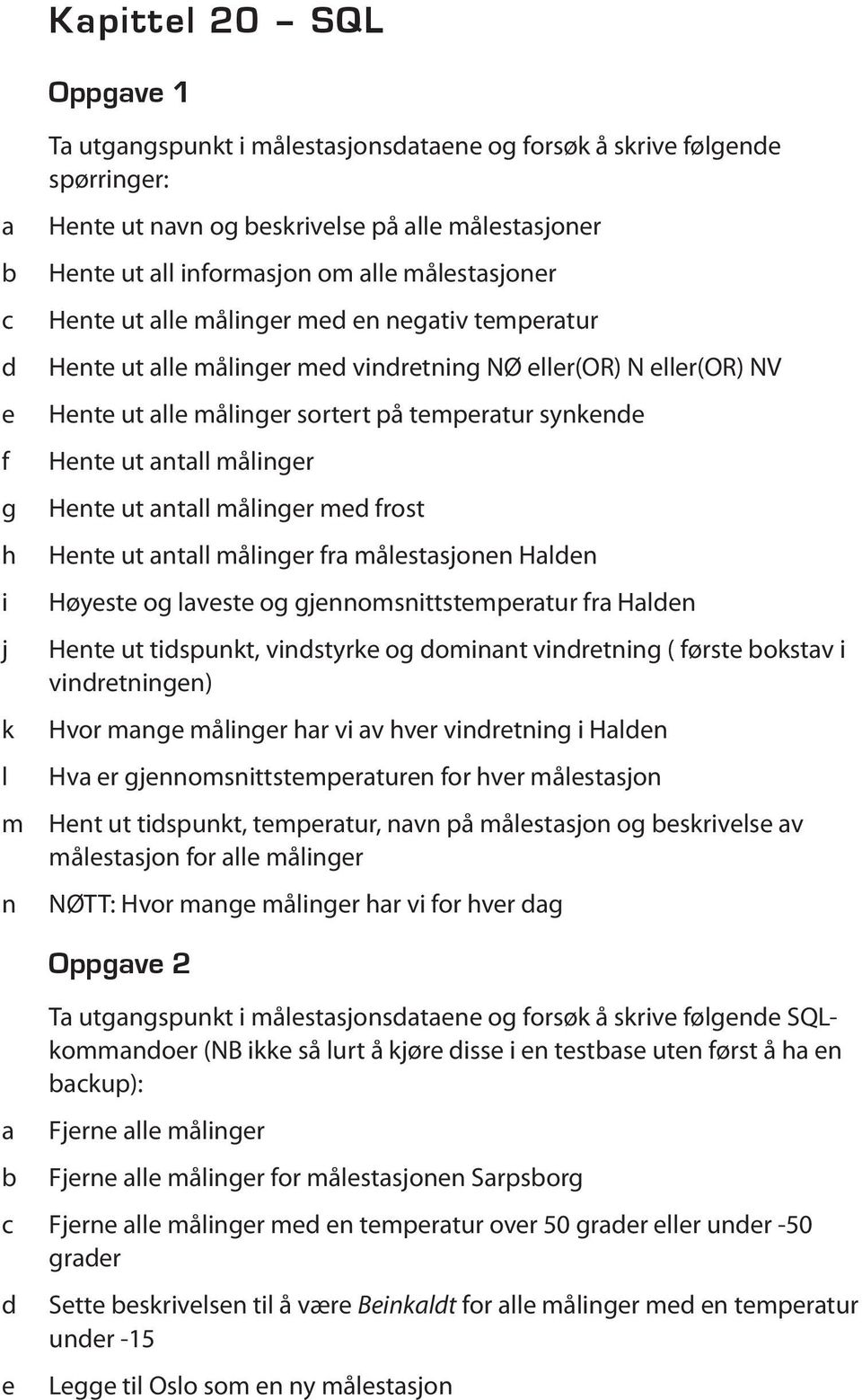 Hente ut ntll målinger med frost Hente ut ntll målinger fr målestsjonen Hlden Høyeste og lveste og gjennomsnittstempertur fr Hlden Hente ut tidspunkt, vindstyrke og dominnt vindretning ( første okstv