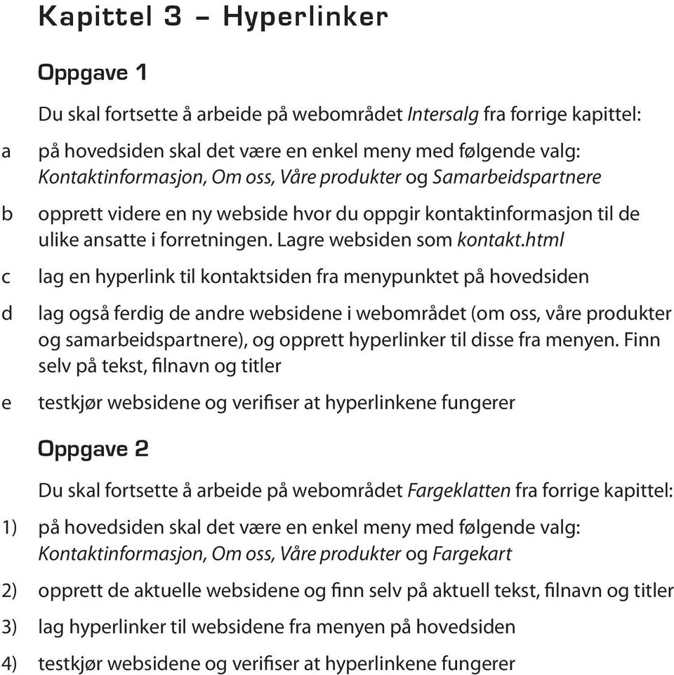 html lg en hyperlink til kontktsiden fr menypunktet på hovedsiden lg også ferdig de ndre wesidene i weområdet (om oss, våre produkter og smreidsprtnere), og opprett hyperlinker til disse fr menyen.