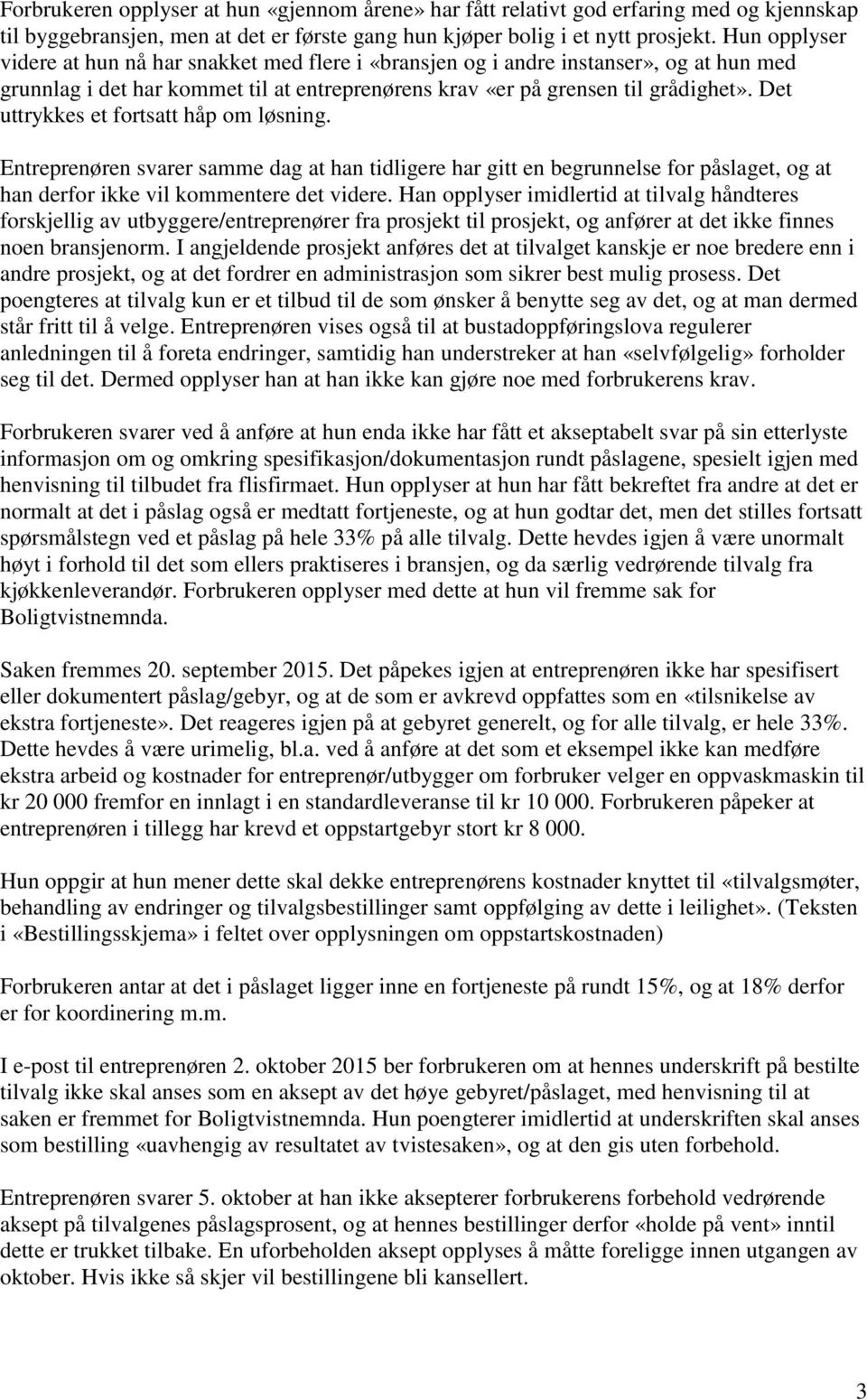 Det uttrykkes et fortsatt håp om løsning. Entreprenøren svarer samme dag at han tidligere har gitt en begrunnelse for påslaget, og at han derfor ikke vil kommentere det videre.