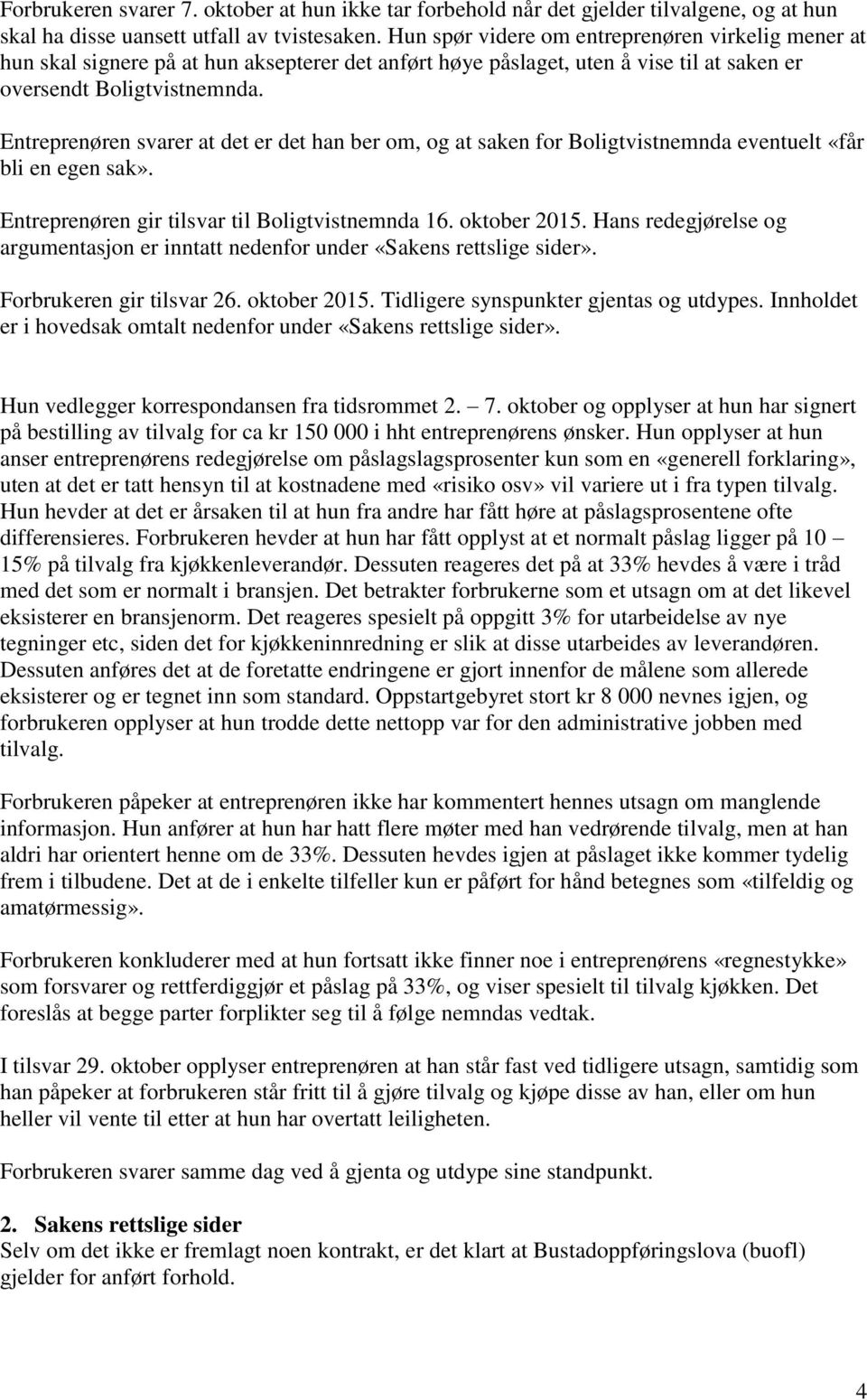 Entreprenøren svarer at det er det han ber om, og at saken for Boligtvistnemnda eventuelt «får bli en egen sak». Entreprenøren gir tilsvar til Boligtvistnemnda 16. oktober 2015.