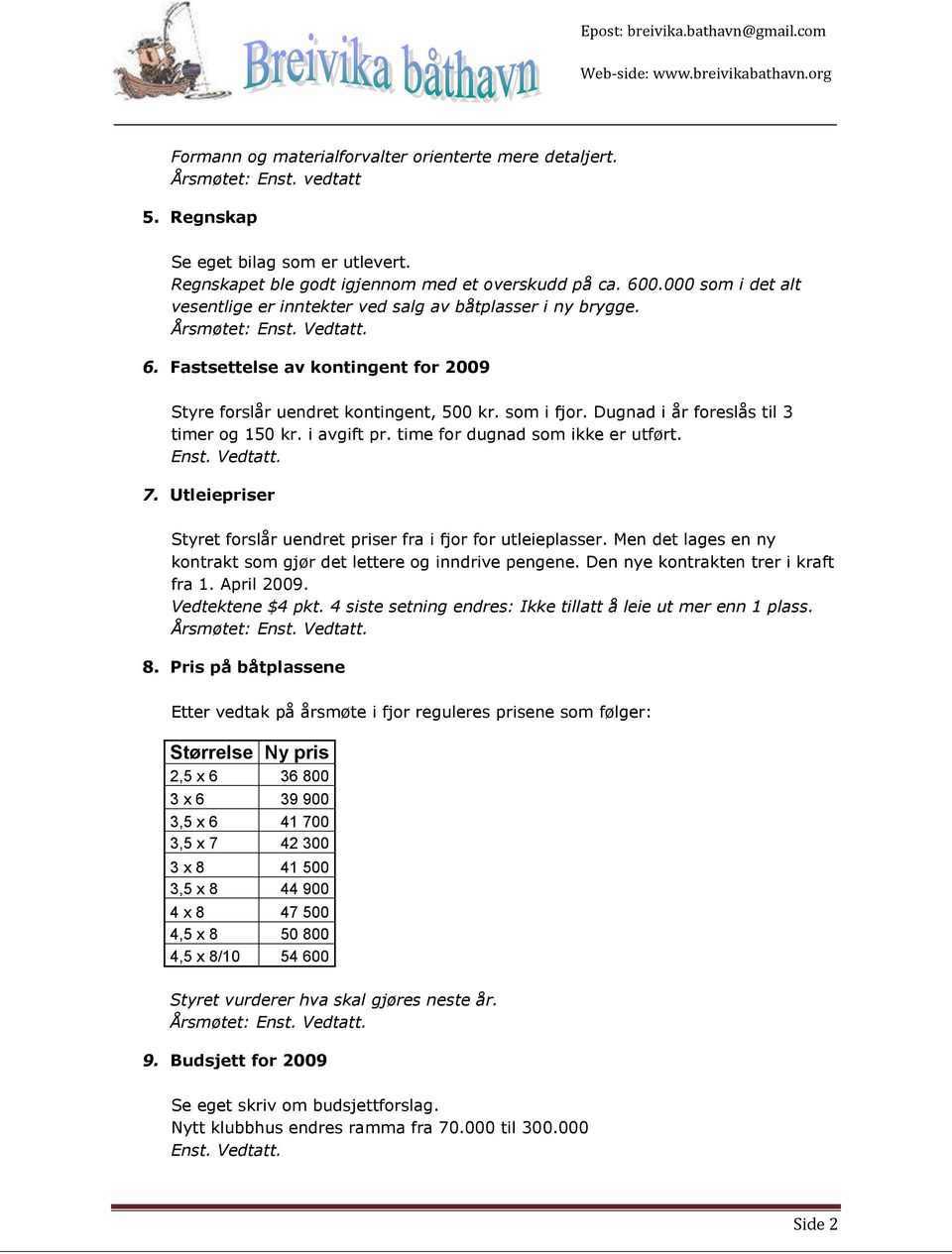 Dugnad i år foreslås til 3 timer og 150 kr. i avgift pr. time for dugnad som ikke er utført. Enst. Vedtatt. 7. Utleiepriser Styret forslår uendret priser fra i fjor for utleieplasser.