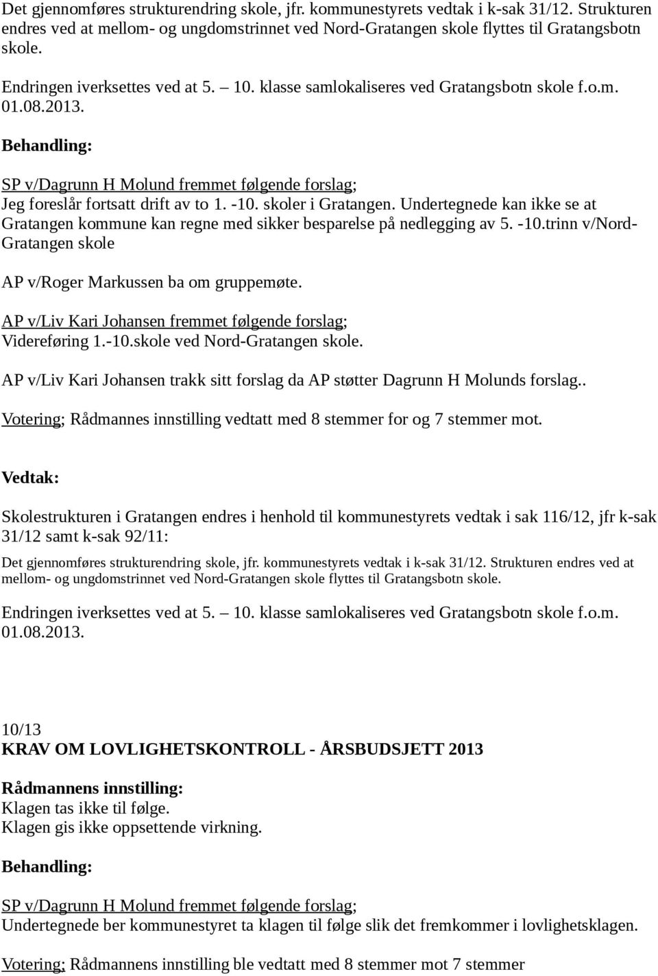 skoler i Gratangen. Undertegnede kan ikke se at Gratangen kommune kan regne med sikker besparelse på nedlegging av 5. -10.trinn v/nord- Gratangen skole AP v/roger Markussen ba om gruppemøte.