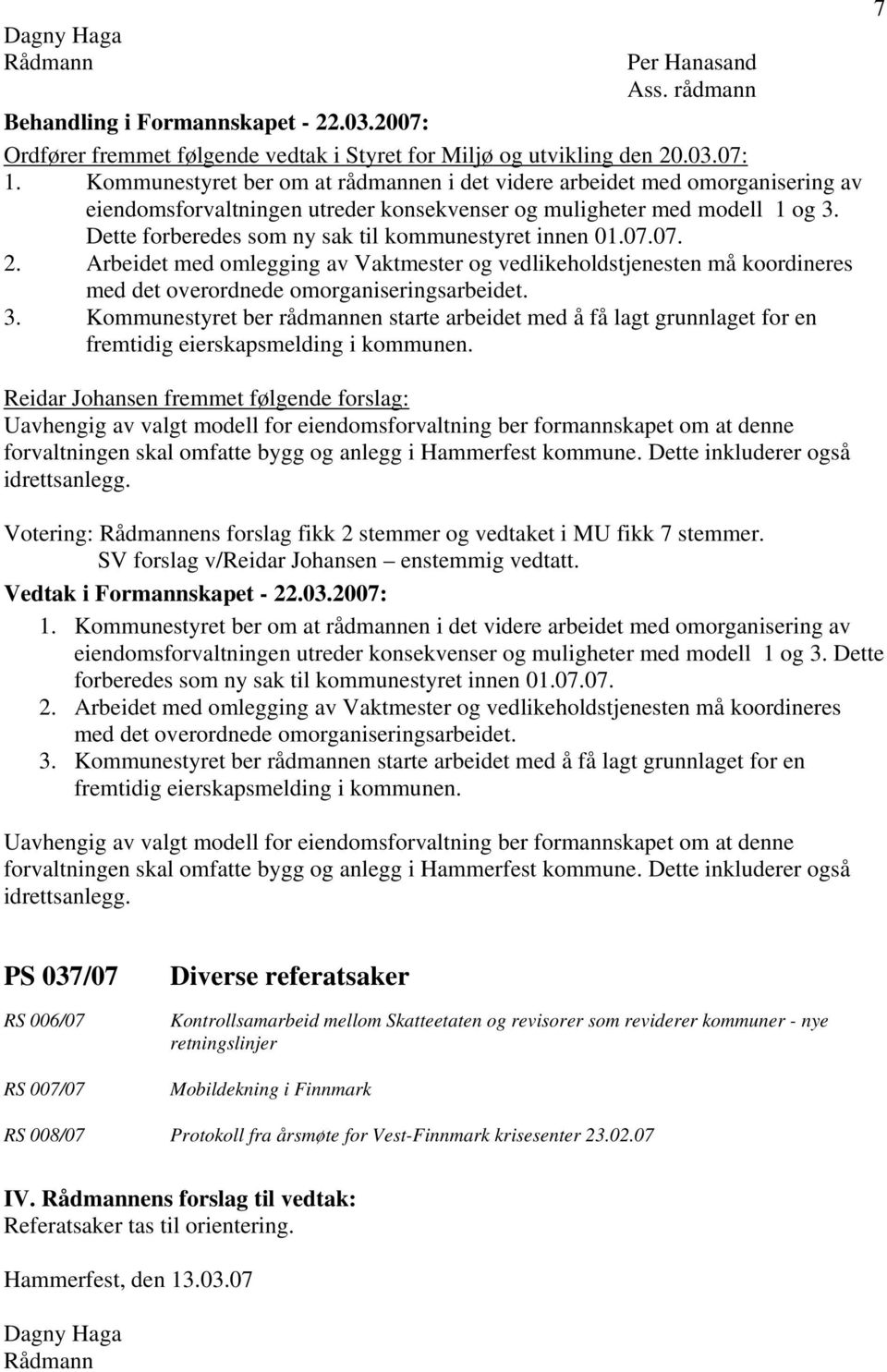 Dette forberedes som ny sak til kommunestyret innen 01.07.07. 2. Arbeidet med omlegging av Vaktmester og vedlikeholdstjenesten må koordineres med det overordnede omorganiseringsarbeidet. 3.