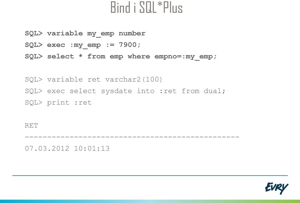 varchar2(100) SQL> exec select sysdate into :ret from dual; SQL> print