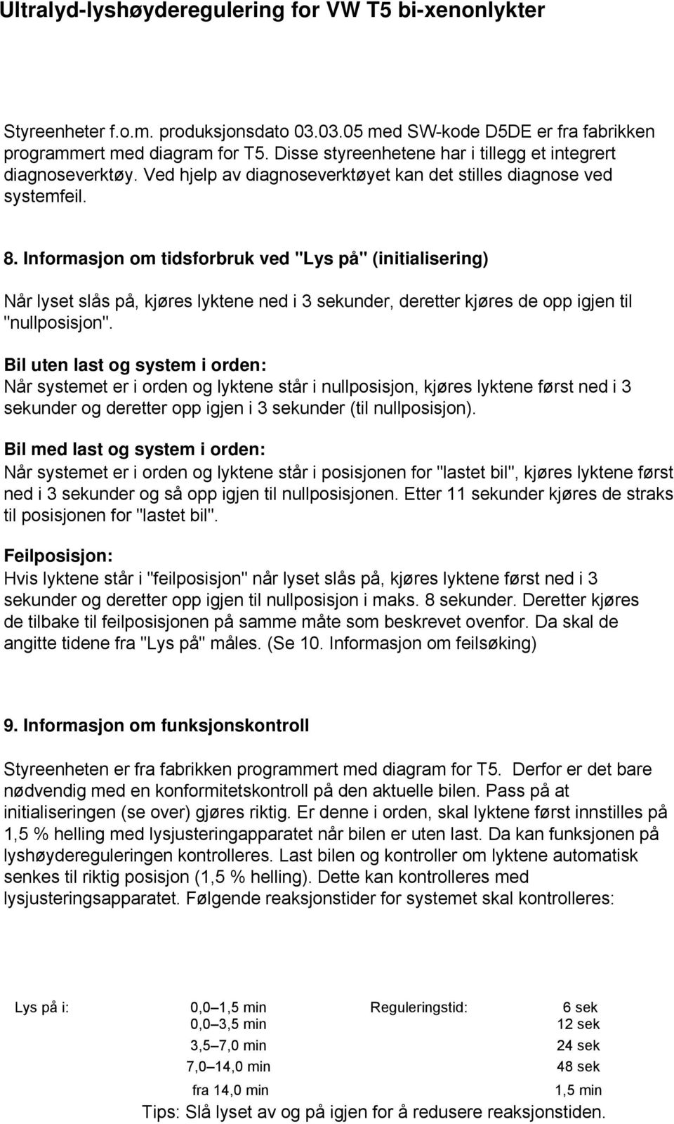 Informasjon om tidsforbruk ved "Lys på" (initialisering) Når lyset slås på, kjøres lyktene ned i 3 sekunder, deretter kjøres de opp igjen til "nullposisjon".