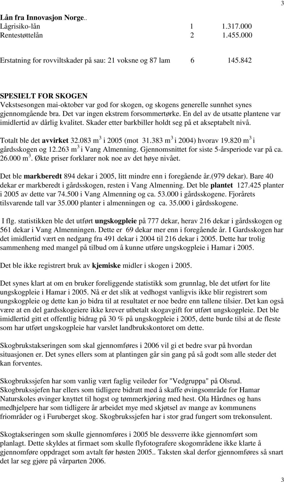 En del av de utsatte plantene var imidlertid av dårlig kvalitet. Skader etter barkbiller holdt seg på et akseptabelt nivå. Totalt ble det avvirket 32.83 m 3 i 25 (mot 31.383 m 3 i 24) hvorav 19.