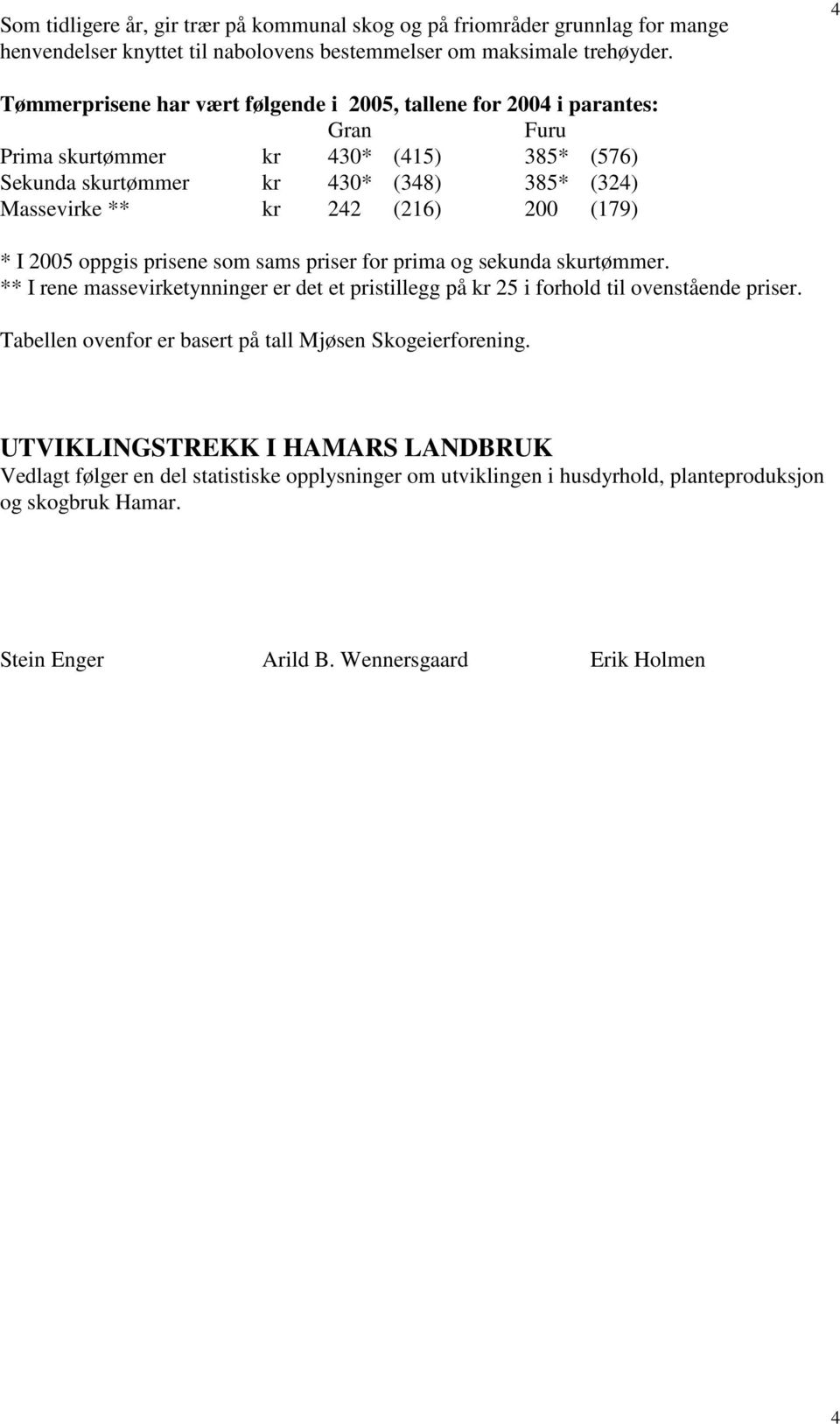 (179) * I 25 oppgis prisene som sams priser for prima og sekunda skurtømmer. ** I rene massevirketynninger er det et pristillegg på kr 25 i forhold til ovenstående priser.