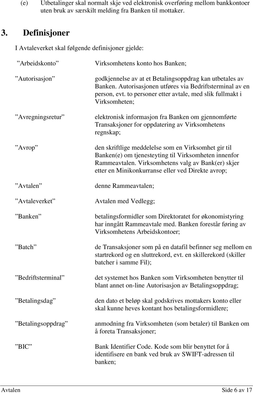 Virksomhetens konto hos Banken; godkjennelse av at et Betalingsoppdrag kan utbetales av Banken. Autorisasjonen utføres via Bedriftsterminal av en person, evt.