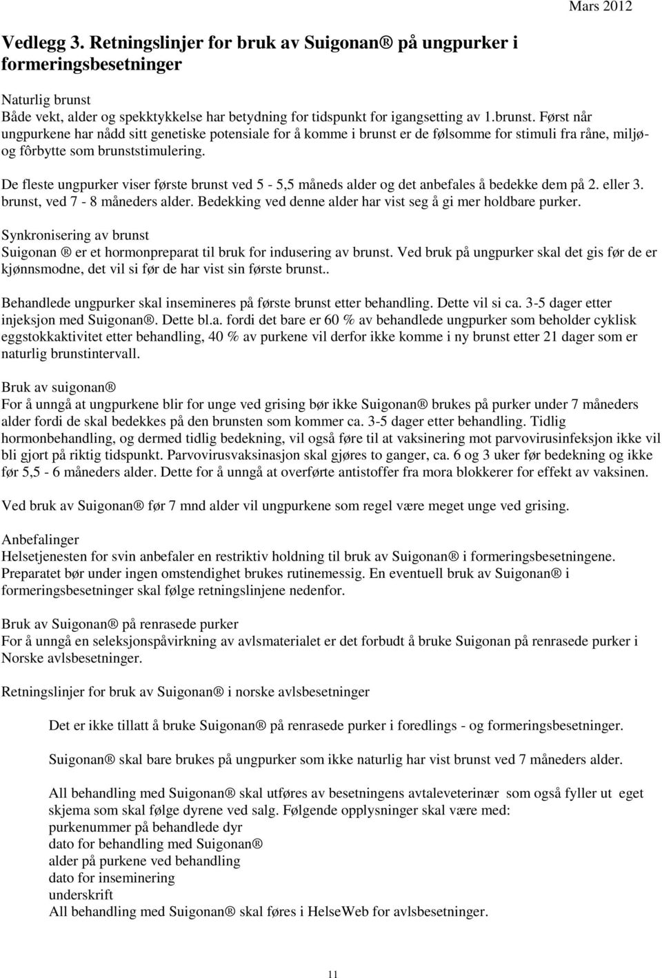 De fleste ungpurker viser første brunst ved 5-5,5 måneds alder og det anbefales å bedekke dem på 2. eller 3. brunst, ved 7-8 måneders alder.