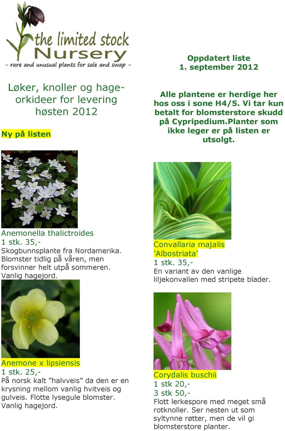 Blomster tidlig på våren, men forsvinner helt utpå sommeren. Vanlig hagejord. Convallaria majalis Albostriata En variant av den vanlige liljekonvallen med stripete blader. Anemone x lipsiensis 1 stk.