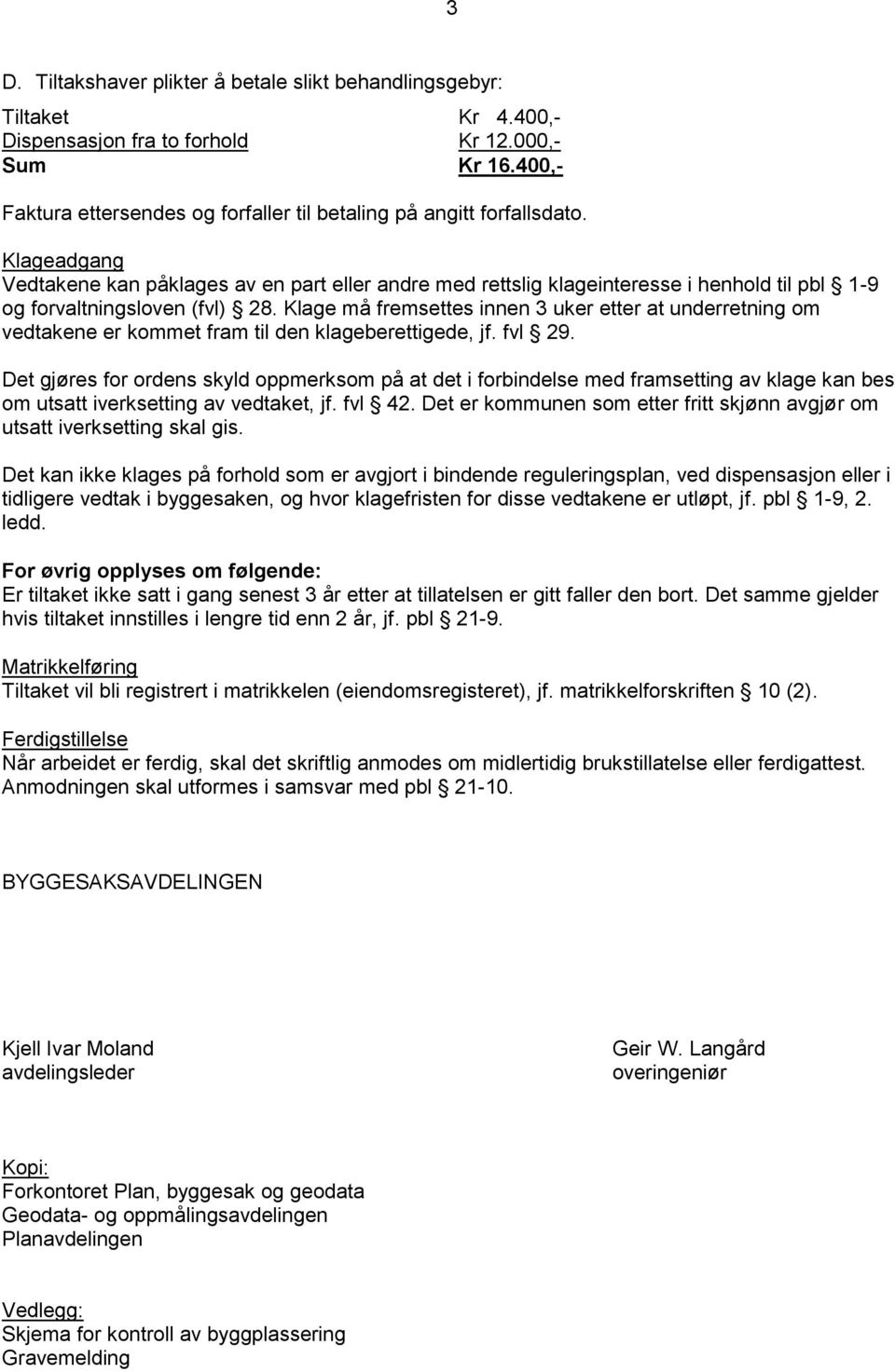 Klageadgang Vedtakene kan påklages av en part eller andre med rettslig klageinteresse i henhold til pbl 1-9 og forvaltningsloven (fvl) 28.