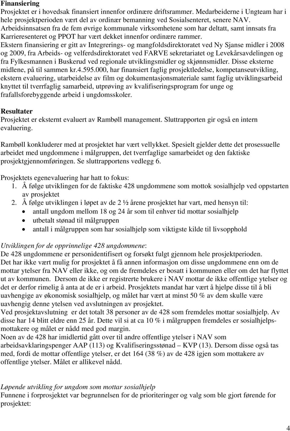 Ekstern finansiering er gitt av Integrerings- og mangfoldsdirektoratet ved Ny Sjanse midler i 2008 og 2009, fra Arbeids- og velferdsdirektoratet ved FARVE sekretariatet og Levekårsavdelingen og fra