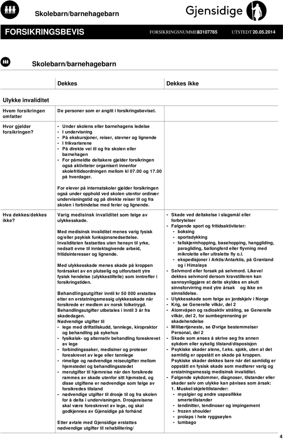 - Under skolens eller barnehagens ledelse - I undervisning - På ekskursjoner, reiser, stevner og lignende - I frikvarterene - På direkte vei til og fra skolen eller barnehagen - For påmeldte