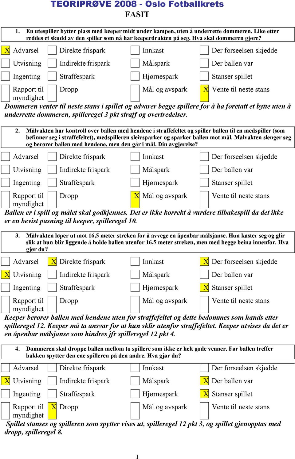 Rapport til Dropp Mål og avspark Vente til neste stans Dommeren venter til neste stans i spillet og advarer begge spillere for å ha foretatt et bytte uten å underrette dommeren, spilleregel 3 pkt