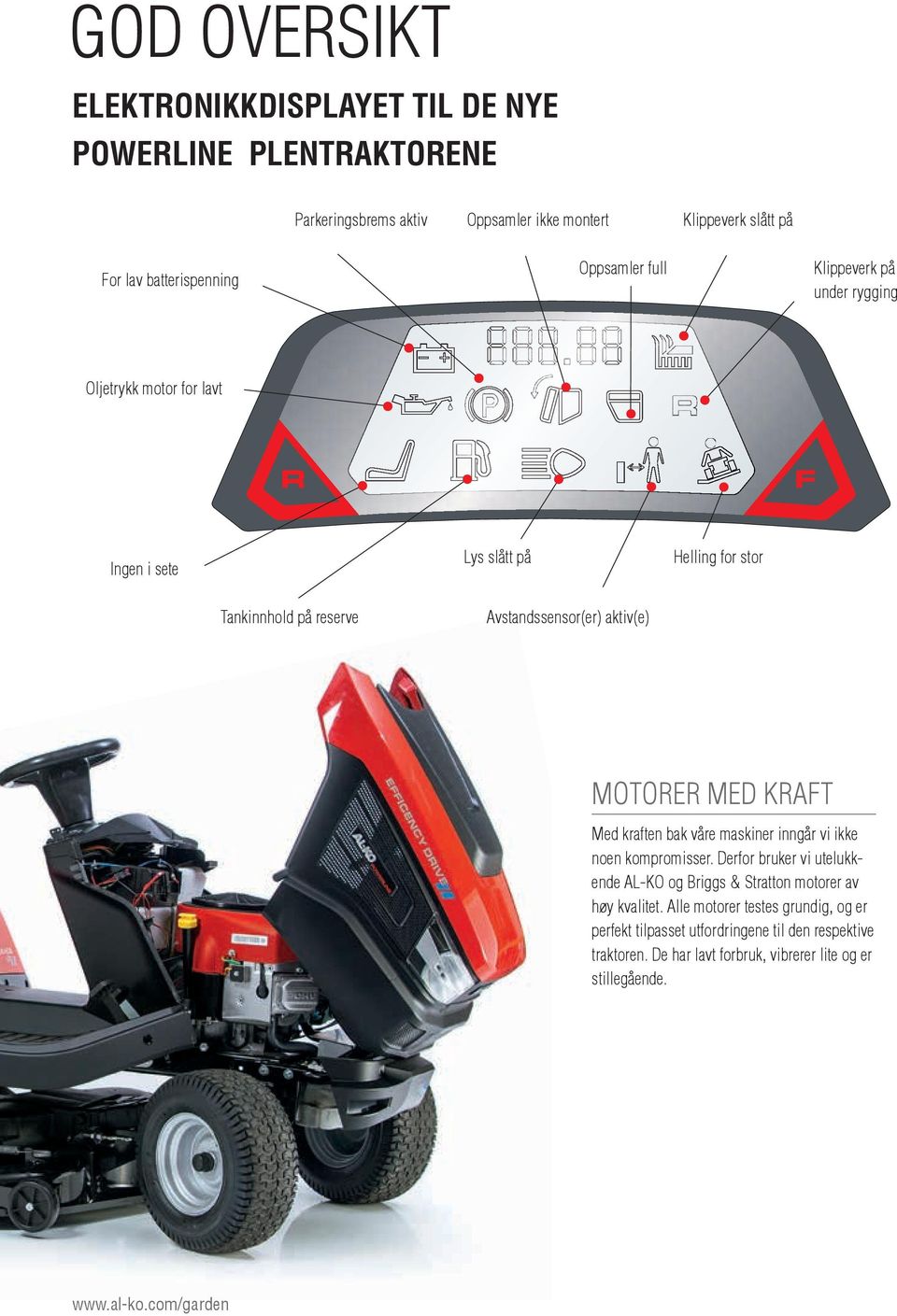 Motorer med kraft Med kraften bak våre maskiner inngår vi ikke noen kompromisser. Derfor bruker vi utelukkende AL KO og Briggs & Stratton motorer av høy kvalitet.