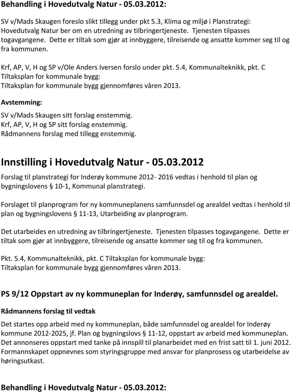 C Tiltaksplan for kommunale bygg: Tiltaksplan for kommunale bygg gjennomføres våren 2013. SV v/mads Skaugen sitt forslag enstemmig. Krf, AP, V, H og SP sitt forslag enstemmig.