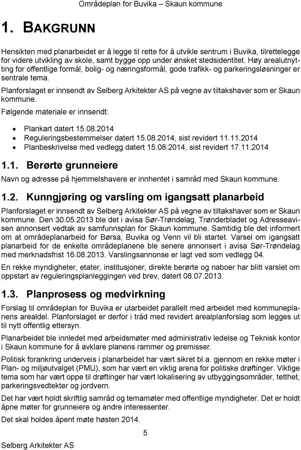 Planforslaget er innsendt av på vegne av tiltakshaver som er Skaun kommune. Følgende materiale er innsendt: Plankart datert 15.08.2014 Reguleringsbestemmelser datert 15.08.2014, sist revidert 11.