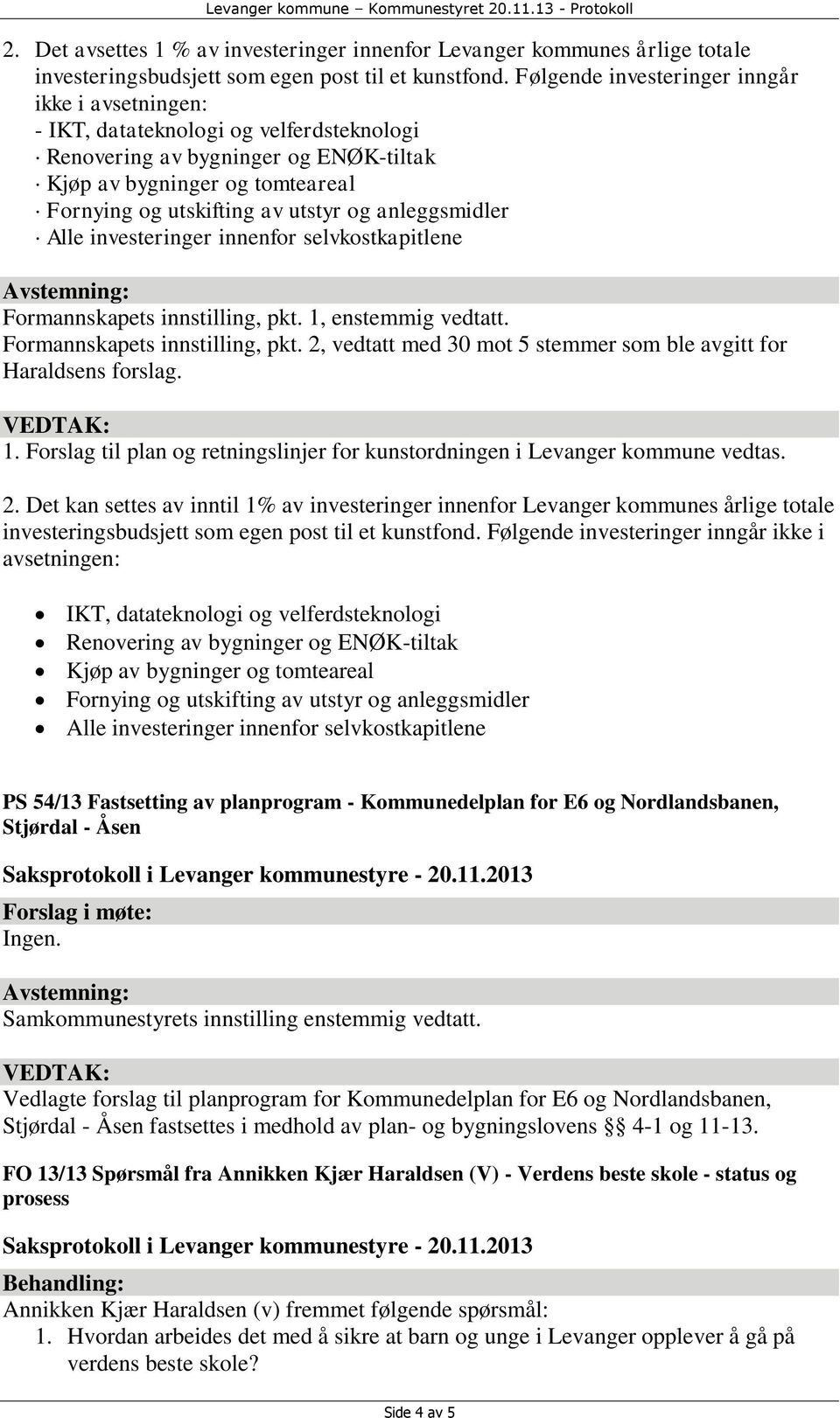 anleggsmidler Alle investeringer innenfor selvkostkapitlene Formannskapets innstilling, pkt. 1, enstemmig vedtatt. Formannskapets innstilling, pkt. 2, vedtatt med 30 mot 5 stemmer som ble avgitt for Haraldsens forslag.