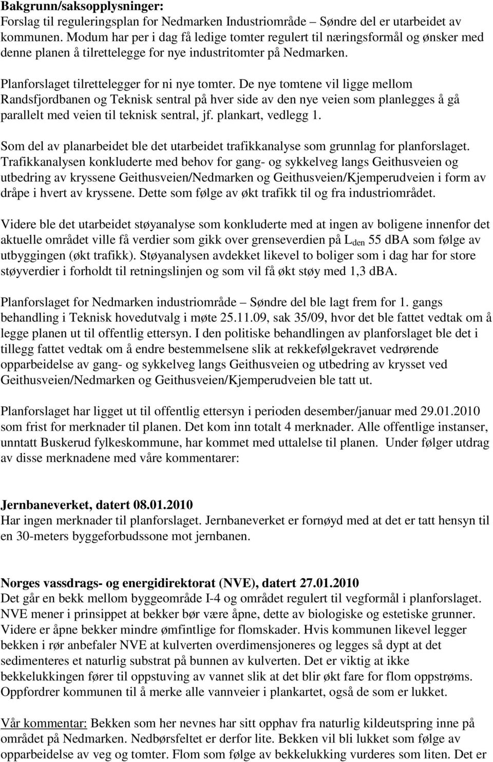 De nye tomtene vil ligge mellom Randsfjordbanen og Teknisk sentral på hver side av den nye veien som planlegges å gå parallelt med veien til teknisk sentral, jf. plankart, vedlegg 1.