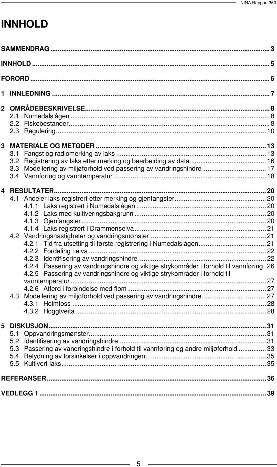 4 Vannføring og vanntemperatur... 18 4 RESULTATER... 2 4.1 Andeler laks registrert etter merking og gjenfangster... 2 4.1.1 Laks registrert i Numedalslågen... 2 4.1.2 Laks med kultiveringsbakgrunn.