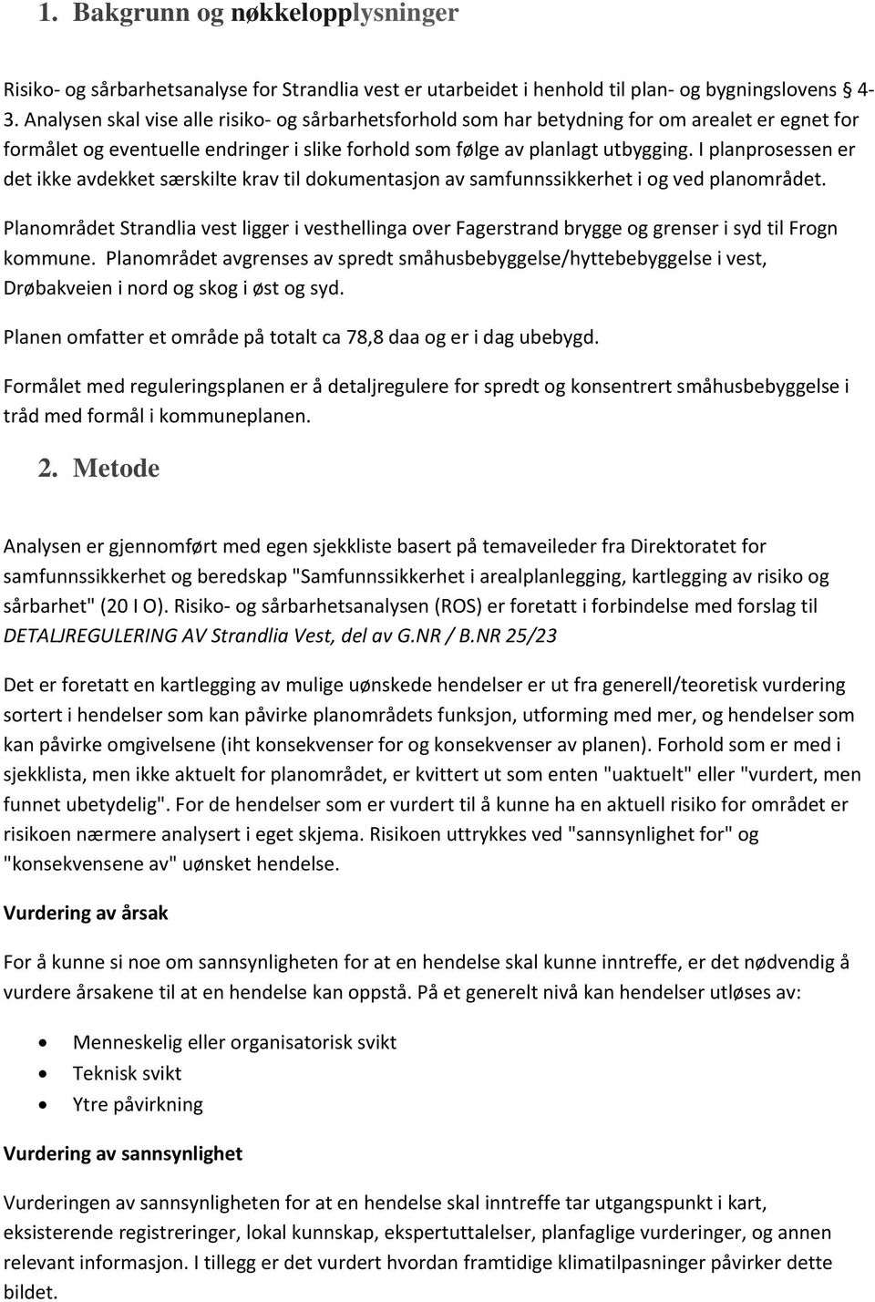 I planprosessen er det ikke avdekket særskilte krav til dokumentasjon av samfunnssikkerhet i og ved planområdet.