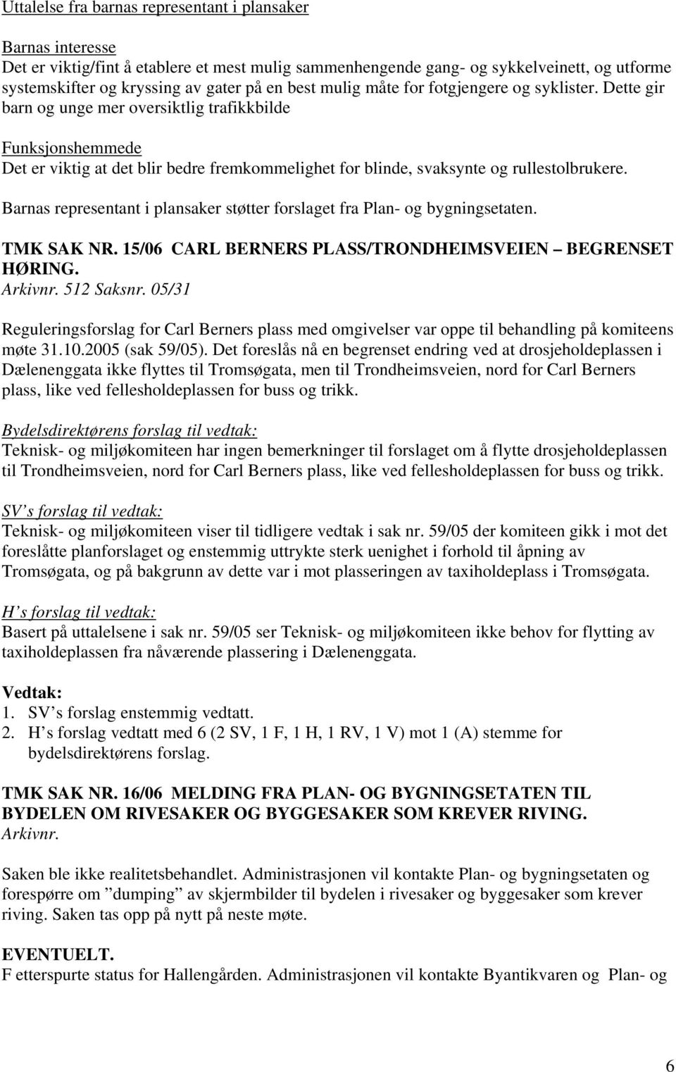 Dette gir barn og unge mer oversiktlig trafikkbilde Funksjonshemmede Det er viktig at det blir bedre fremkommelighet for blinde, svaksynte og rullestolbrukere.