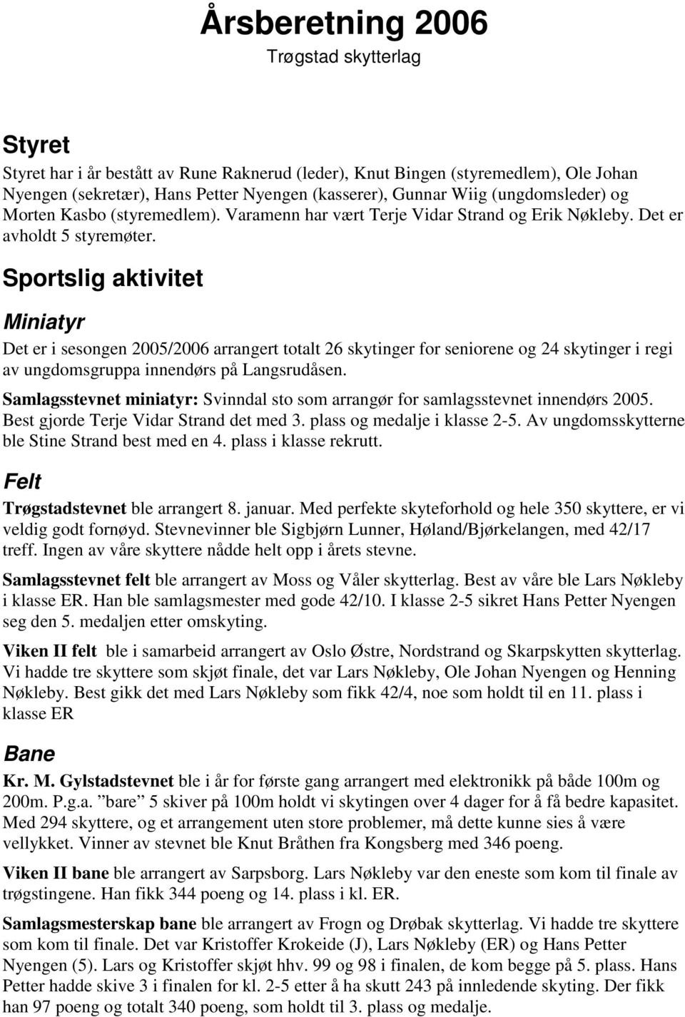 Sportslig aktivitet Miniatyr Det er i sesongen 2005/2006 arrangert totalt 26 skytinger for seniorene og 24 skytinger i regi av ungdomsgruppa innendørs på Langsrudåsen.