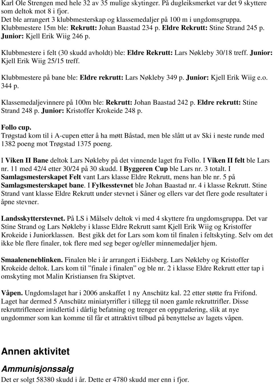 Klubbmestere i felt (30 skudd avholdt) ble: Eldre Rekrutt: Lars Nøkleby 30/18 treff. Junior: Kjell Erik Wiig 25/15 treff. Klubbmestere på bane ble: Eldre rekrutt: Lars Nøkleby 349 p.