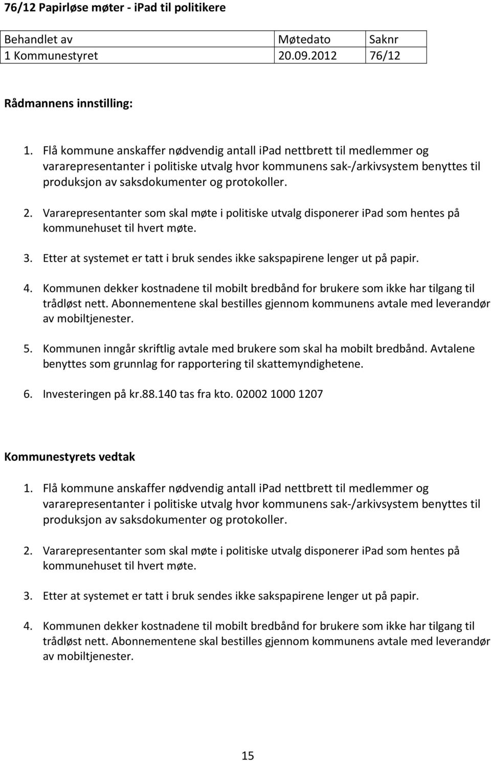 2. Vararepresentanter som skal møte i politiske utvalg disponerer ipad som hentes på kommunehuset til hvert møte. 3. Etter at systemet er tatt i bruk sendes ikke sakspapirene lenger ut på papir. 4.