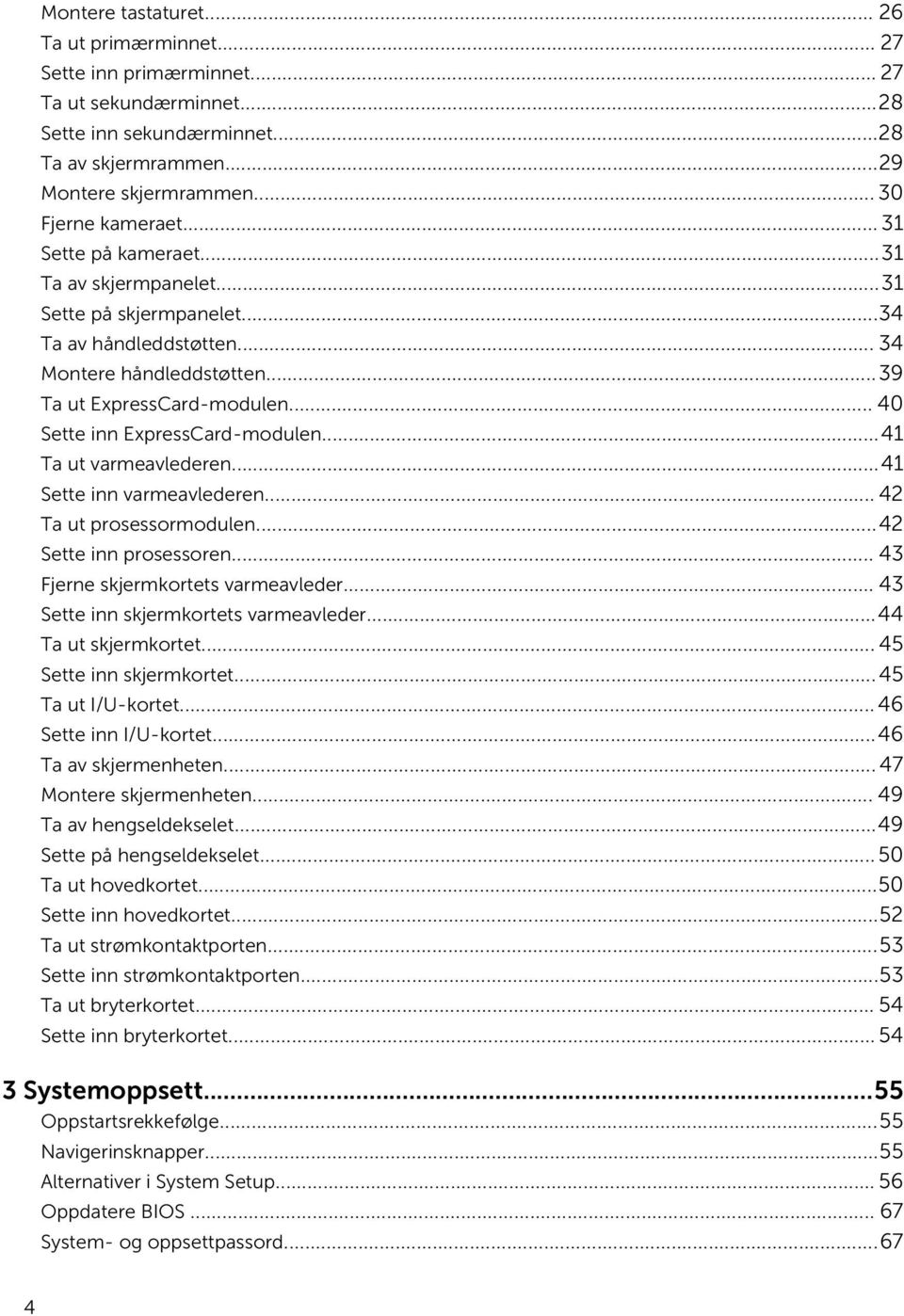 ..41 Ta ut varmeavlederen...41 Sette inn varmeavlederen... 42 Ta ut prosessormodulen...42 Sette inn prosessoren... 43 Fjerne skjermkortets varmeavleder... 43 Sette inn skjermkortets varmeavleder.