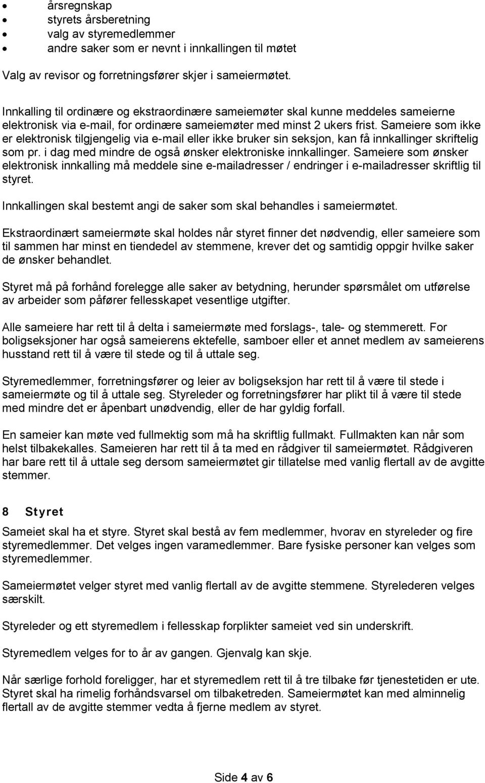 Sameiere som ikke er elektronisk tilgjengelig via e-mail eller ikke bruker sin seksjon, kan få innkallinger skriftelig som pr. i dag med mindre de også ønsker elektroniske innkallinger.