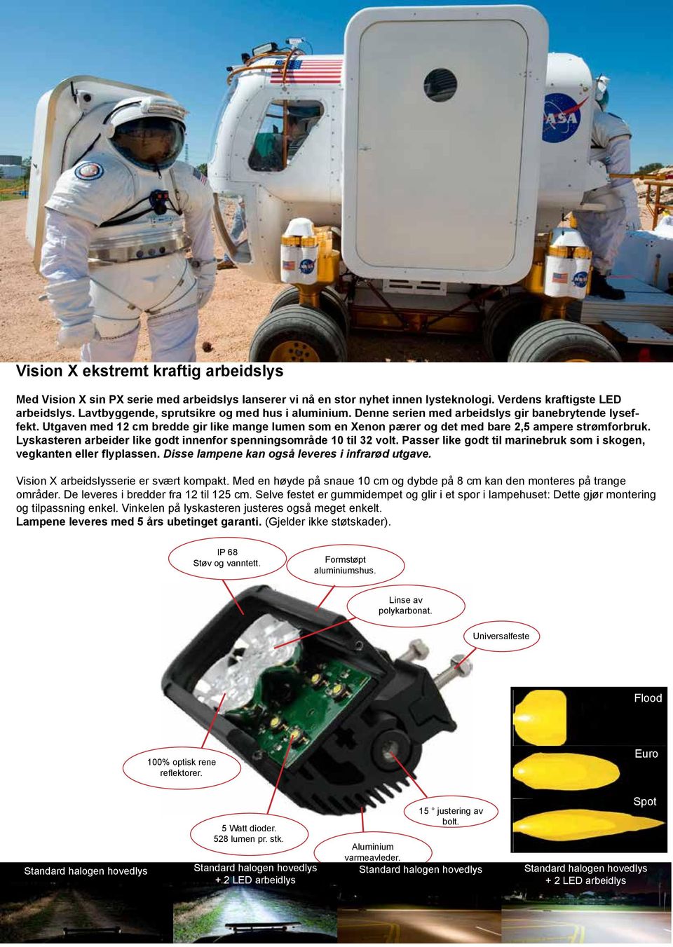 Utgaven med 12 cm bredde gir like mange lumen som en Xenon pærer og det med bare 2,5 ampere strømforbruk. Lyskasteren arbeider like godt innenfor spenningsområde 10 til 32 volt.