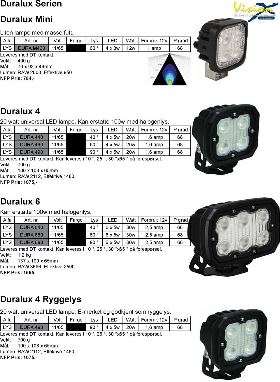 LYS DURA 440 11/65 40 4 x 5w 20w 1,6 amp 68 LYS DURA 460 11/65 60 4 x 5w 20w 1,6 amp 68 LYS DURA 490 11/65 90 4 x 5w 20w 1,6 amp 68 Leveres med DT kontakt. Kan leveres i 10, 25, 30 x65 på forespørsel.