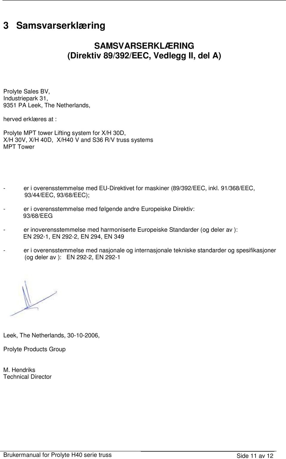 91/368/EEC, 93/44/EEC, 93/68/EEC); - er i overensstemmelse med følgende andre Europeiske Direktiv: 93/68/EEG - er inoverensstemmelse med harmoniserte Europeiske Standarder (og deler av ): EN 292-1,