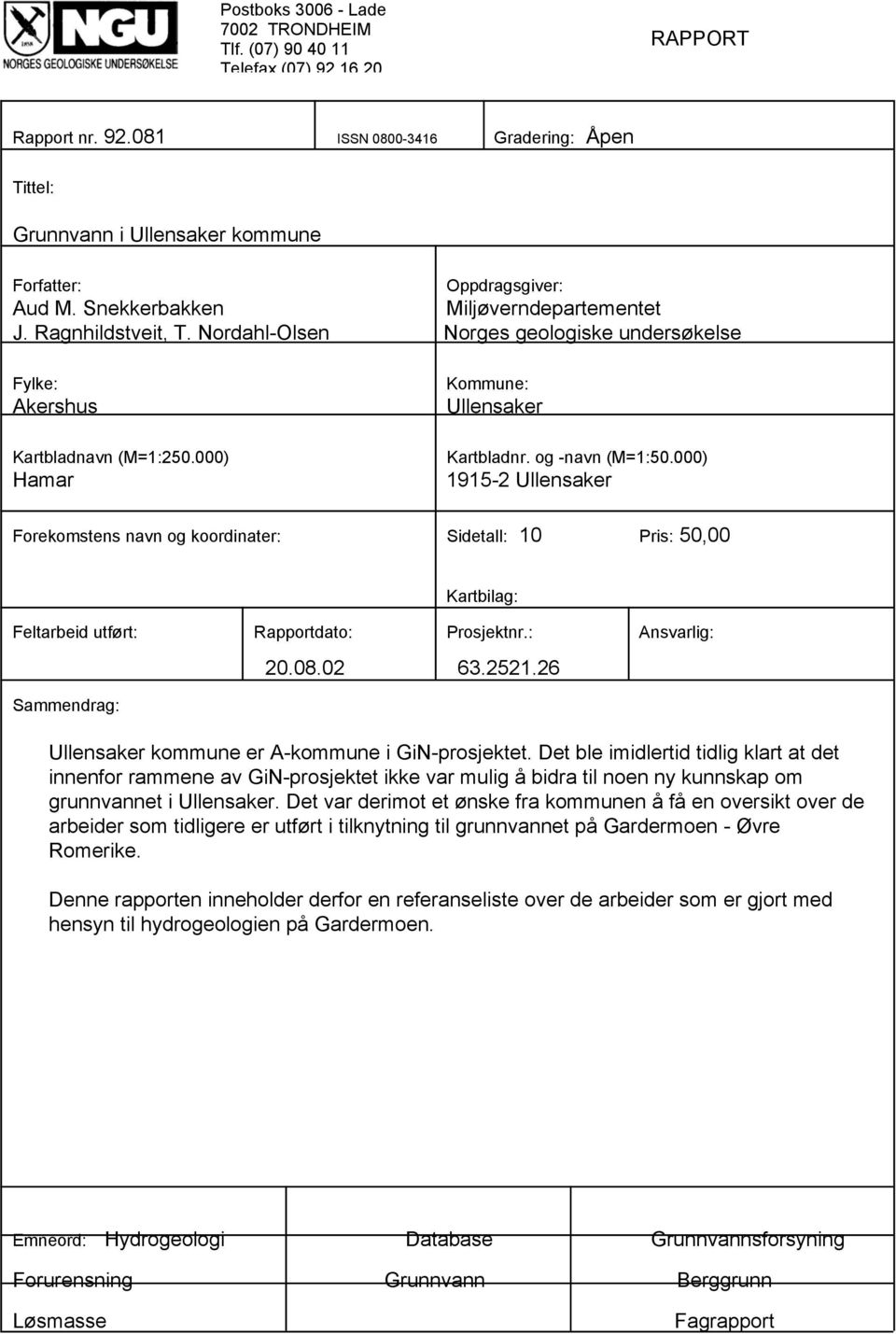 og -navn (M=1:50.000) 1915-2 Ullensaker Forekomstens navn og koordinater: Sidetall: 10 Pris: 50,00 Kartbilag: Feltarbeid utført: Rapportdato: Prosjektnr.: Ansvarlig: Sammendrag: 20.08.02 63.2521.