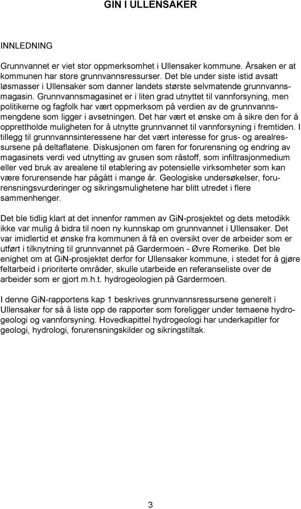 Grunnvannsmagasinet er i liten grad utnyttet til vannforsyning, men politikerne og fagfolk har vært oppmerksom på verdien av de grunnvannsmengdene som ligger i avsetningen.