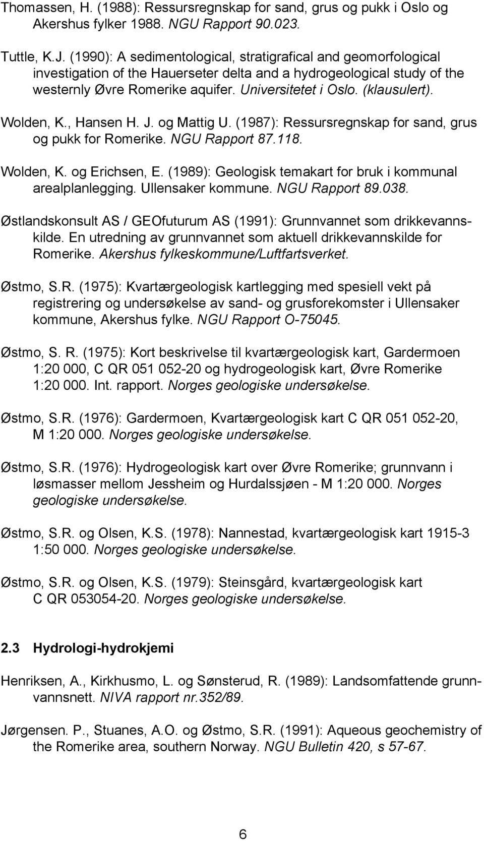 (klausulert). Wolden, K., Hansen H. J. og Mattig U. (1987): Ressursregnskap for sand, grus og pukk for Romerike. NGU Rapport 87.118. Wolden, K. og Erichsen, E.
