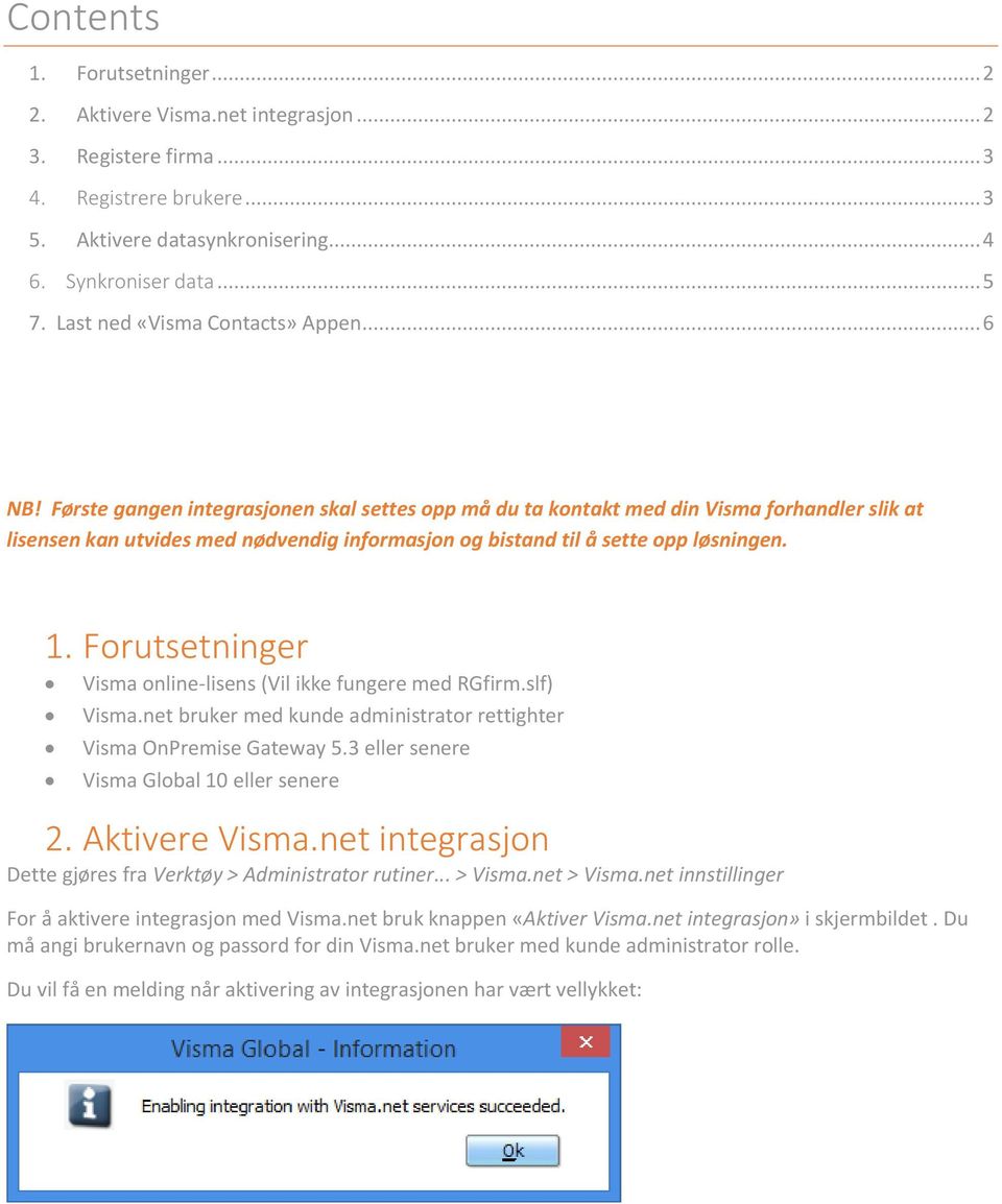 Første gangen integrasjonen skal settes opp må du ta kontakt med din Visma forhandler slik at lisensen kan utvides med nødvendig informasjon og bistand til å sette opp løsningen. 1.