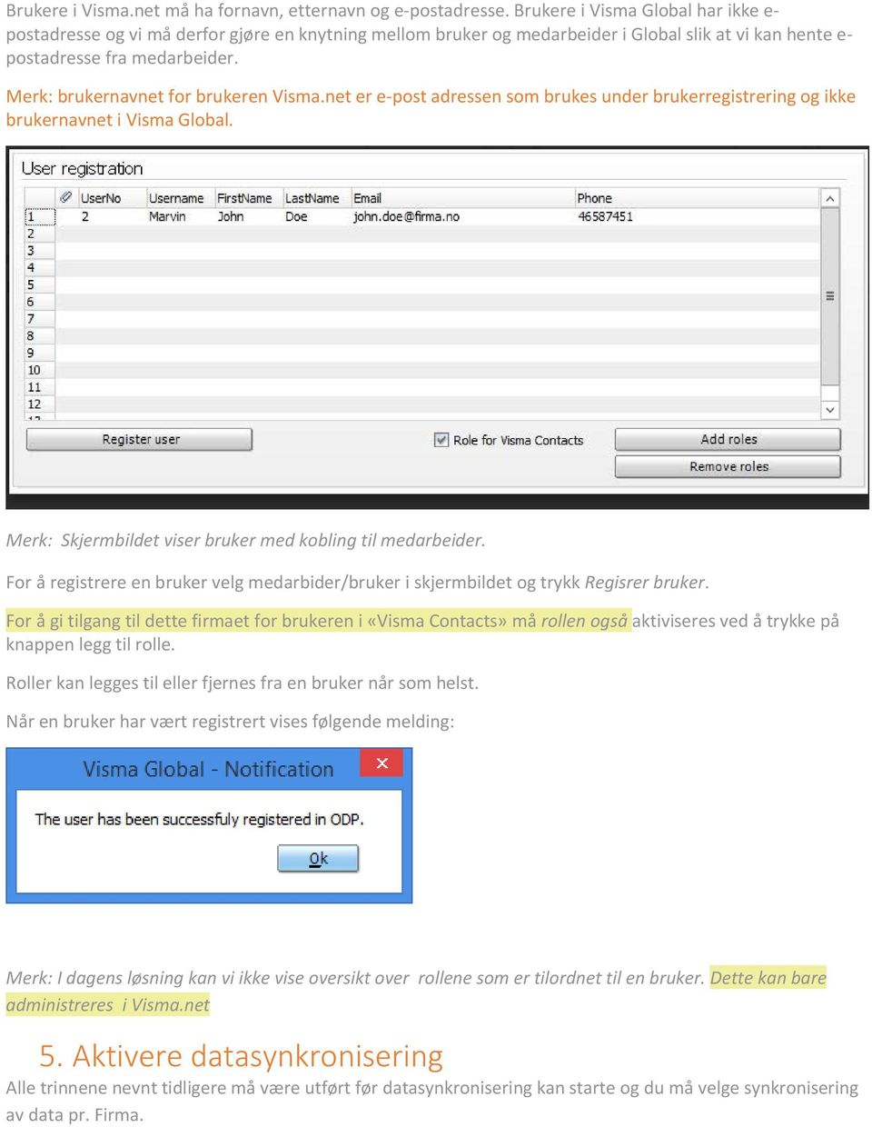 Merk: brukernavnet for brukeren Visma.net er e-post adressen som brukes under brukerregistrering og ikke brukernavnet i Visma Global. Merk: Skjermbildet viser bruker med kobling til medarbeider.