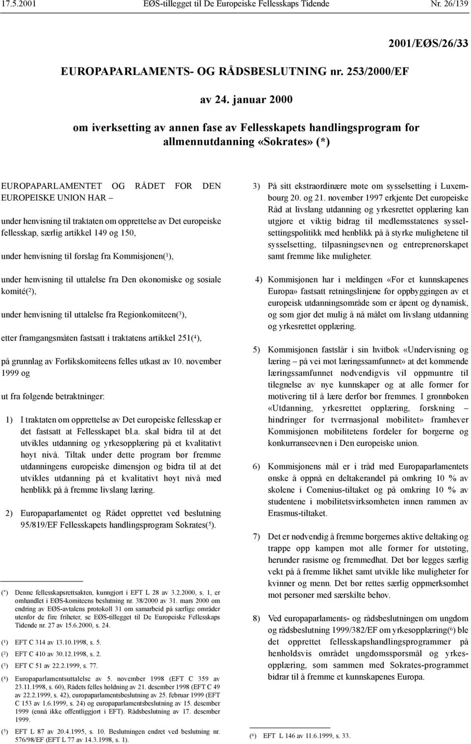 til traktaten om opprettelse av Det europeiske fellesskap, særlig artikkel 149 og 150, under henvisning til forslag fra Kommisjonen( 1 ), under henvisning til uttalelse fra Den økonomiske og sosiale