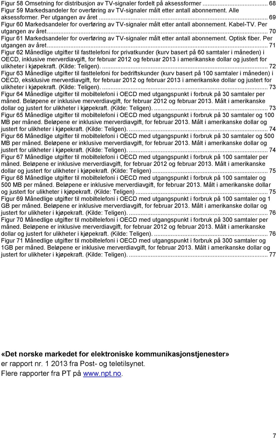 .. 70 Figur 61 Markedsandeler for overføring av TV-signaler målt etter antall abonnement. Optisk fiber. Per utgangen av året.